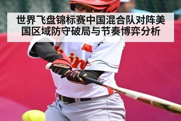世界飞盘锦标赛中国混合队对阵美国区域防守破局与节奏博弈分析