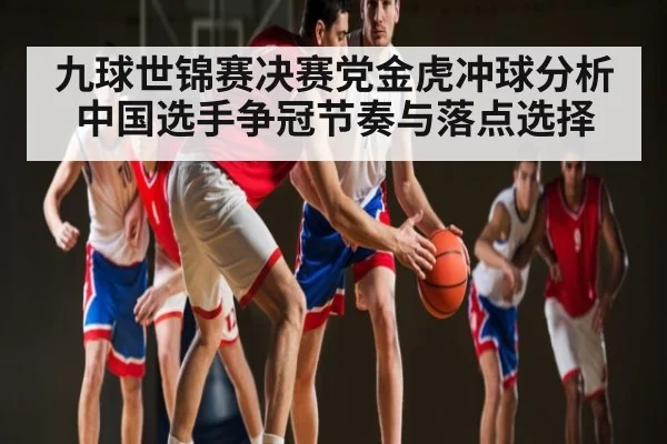 九球世锦赛决赛党金虎冲球分析中国选手争冠节奏与落点选择