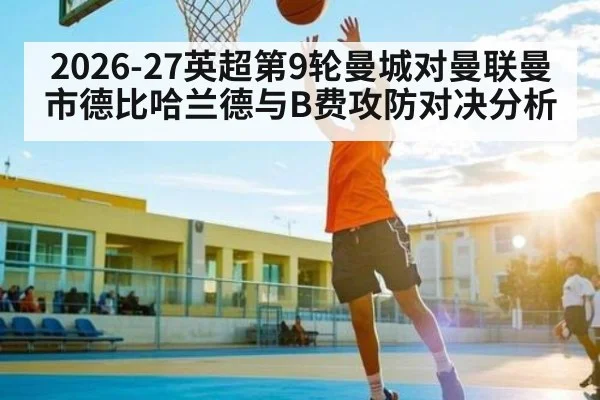 2026-27英超第9轮曼城对曼联曼市德比哈兰德与B费攻防对决分析