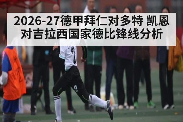 2026-27德甲拜仁对多特 凯恩对吉拉西国家德比锋线分析